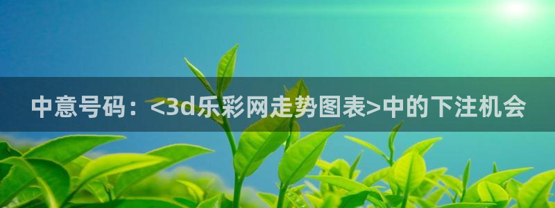 u8娱乐官网入口：中意号码：<3d乐彩网走势图表>中的下注机会